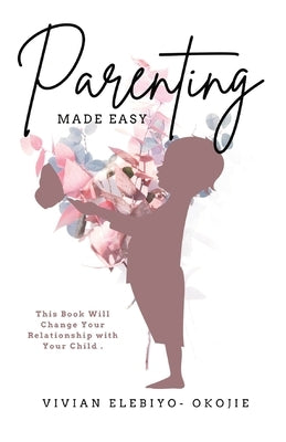 Parenting Made Easy: This Book Will Change Your Relationship with Your Child Paperback Eleviv Publishing Group