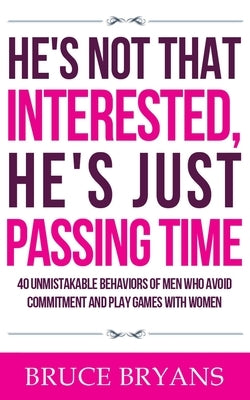 He's Not That Interested, He's Just Passing Time: 40 Unmistakable Behaviors Of Men Who Avoid Commitment And Play Games With Women Paperback Createspace Independent Publishing Platform