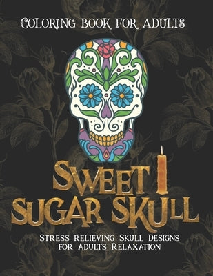 Sweet Sugar Skull Coloring book for adults: Stress relief Skull Designs for Adults Relaxation - 50 Plus Skull Designs with Easy Patterns for Anti-Stre Paperback Independently Published