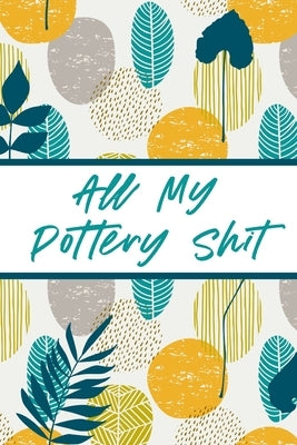 All My Pottery Shit: Pottery Enthusiasts Ceramic Arts & Crafts Gifts for Potters and Pottery Lovers Hobby Projects DIY Craft Paperback Alice Devon