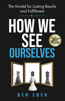 How We See Ourselves: The Model for Lasting Results and Fulfillment by Eden, Ben