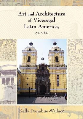 Art and Architecture of Viceregal Latin America, 1521-1821 Paperback University of New Mexico Press