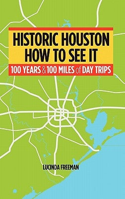 Historic Houston: How to See It: One Hundred Years and One Hundred Miles of Day Trips Paperback iUniverse