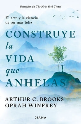 Construye La Vida Que Anhelas: El Arte Y La Ciencia de Ser Más Feliz / Build the Life You Want by Winfrey, Oprah