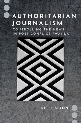 Authoritarian Journalism: Controlling the News in Post-Conflict Rwanda Paperback Oxford University Press, USA