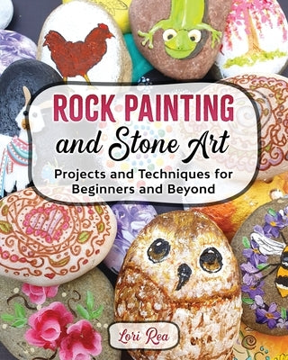 Rock Painting and Stone Art - Projects and Techniques for Beginners and Beyond Paperback Lorian Rea