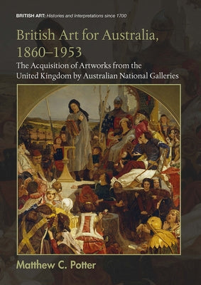 British Art for Australia, 1860-1953: The Acquisition of Artworks from the United Kingdom by Australian National Galleries Paperback Routledge