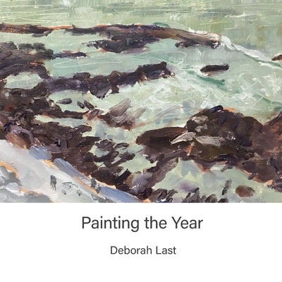 Painting The Year: 365 Days of En Plein Air Painting Paperback Deborah Last