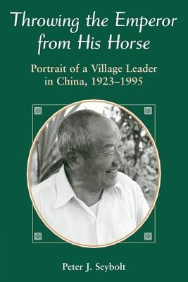 Throwing the Emperor from His Horse: Portrait of a Village Leader in China, 1923-1995 Paperback Routledge