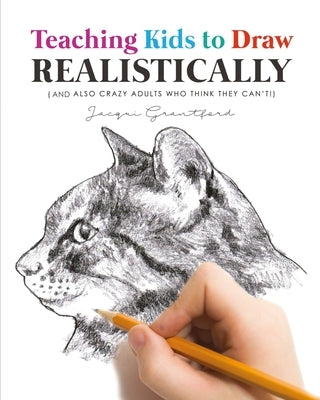 Teaching Kids To Draw Realistically: (also crazy adults who think they can't!) Paperback Art of Teaching