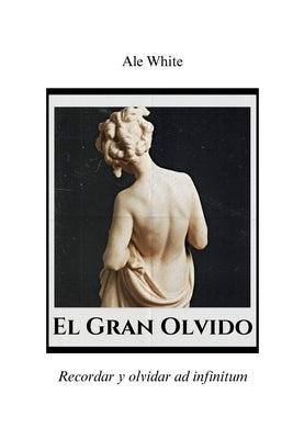El Gran Olvido.Recordar y olvidar ad infinitum by White, Ale