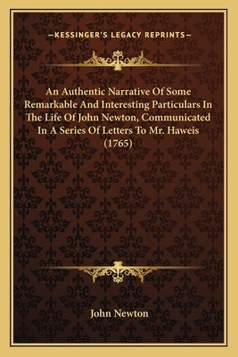 An Authentic Narrative Of Some Remarkable And Interesting Particulars In The Life Of John Newton, Communicated In A Series Of Letters To Mr. Haweis (1 Paperback Kessinger Publishing