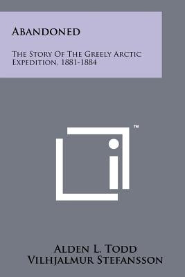 Abandoned: The Story Of The Greely Arctic Expedition, 1881-1884 Paperback Literary Licensing, LLC