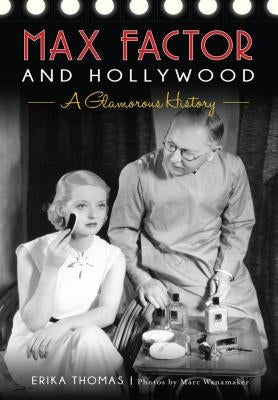 Max Factor and Hollywood: A Glamorous History Paperback History Press