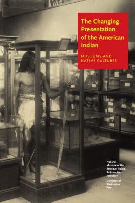 The Changing Presentation of the American Indian: Museums and Native Cultures Paperback University of Washington Press