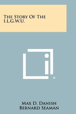 The Story of the I.L.G.W.U. Paperback Literary Licensing, LLC