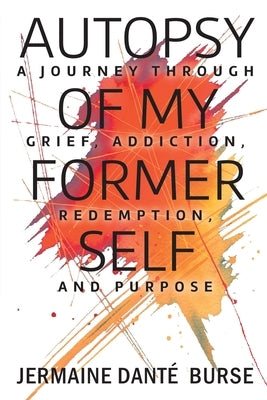 Autopsy of My Former Self: A journey through grief, transformation, addiction, personal triumph, and purpose by Burse, Jermaine Danté