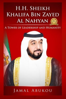 H.H. Sheikh Khalifa Bin Zayed Al Nahyan: A Tower of Leadership and Humanity Paperback Independently Published