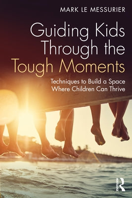 Guiding Kids Through the Tough Moments: Techniques to Build a Space Where Children Can Thrive Paperback Routledge