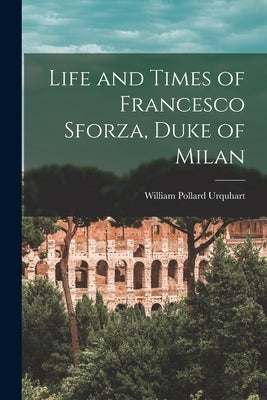 Life and Times of Francesco Sforza, Duke of Milan Paperback Legare Street Press