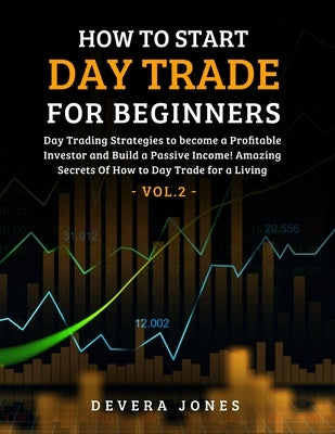 How to Start Day Trade for Beginners: Day Trading Strategies to become a Profitable Investor and Build a Passive Income! Amazing Secrets Of How to Day Paperback Independently Published