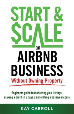 How to Start & Scale an Airbnb Business Without Owning Property: Beginners guide to marketing your listings, making a profit in 9 days & generating a Paperback Kh Publishing
