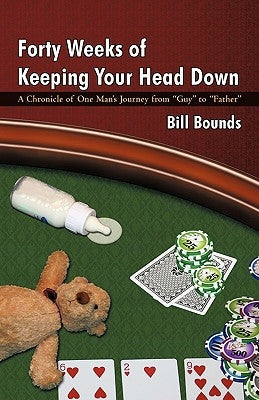 Forty Weeks of Keeping Your Head Down: A Chronicle of One Man's Journey from Guy to Father Paperback iUniverse