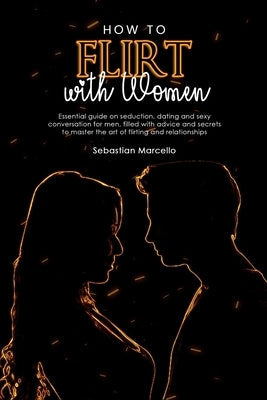 How to Flirt with Women: Essential guide on seduction, dating and sexy conversation for men, filled with advice and secrets to master the art o Paperback Ramtander Ltd