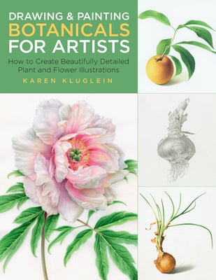 Drawing and Painting Botanicals for Artists: How to Create Beautifully Detailed Plant and Flower Illustrations Paperback Rockport Publishers