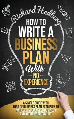 How to Write a Business Plan With No Experience: A Simple Guide With Tons of Business Plan Examples to Achieve a Successful Business and Attain Profit Paperback Boundless Beauty Holdings