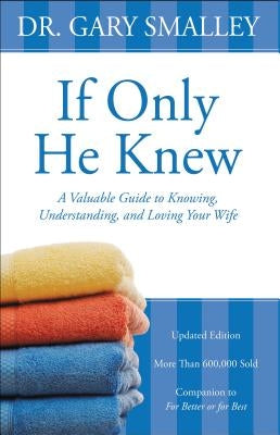 If Only He Knew: A Valuable Guide to Knowing, Understanding, and Loving Your Wife Zondervan