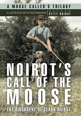 Noirot's Call of the Moose: The Biography of Clark Noirot Paperback iUniverse