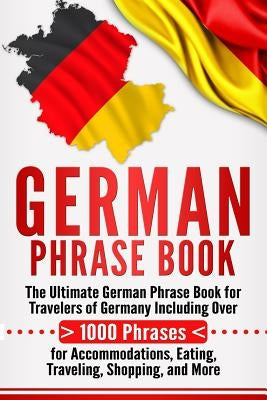 German Phrase Book: The Ultimate German Phrase Book for Travelers of Germany, Including Over 1000 Phrases for Accommodations, Eating, Trav Paperback Createspace Independent Publishing Platform