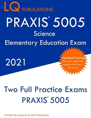 PRAXIS 5005 Science Elementary Education Exam: Two Full Practice Exam - Free Online Tutoring - Updated Exam Questions Paperback Lq Pubications