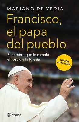 Francisco. El Papa del Pueblo: El Hombre Que Le Cambió El Rostro a la Iglesia / Francis: The People's Pope by de Vedia, Mariano
