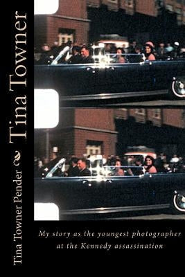 Tina Towner: My Story as the Youngest Photographer at the Kennedy Assassination Paperback Createspace Independent Publishing Platform