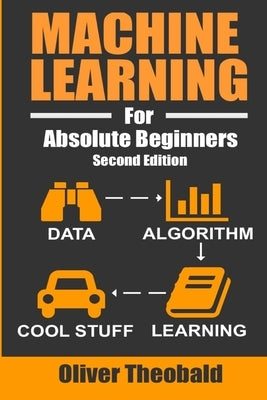 Machine Learning For Absolute Beginners: A Plain English Introduction Independently Published