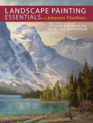 Landscape Painting Essentials with Johannes Vloothuis: Lessons in Acrylic, Oil, Pastel and Watercolor North Light Books
