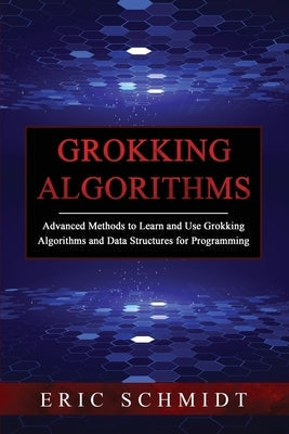 Grokking Algorithms: Advanced Methods to Learn and Use Grokking Algorithms and Data Structures for Programming Paperback Eric Schmidt