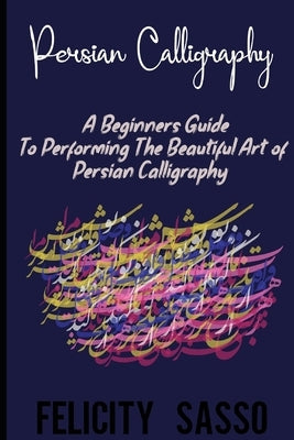 Persian Calligraphy: A Beginners Guide To Performing The Beautiful Art of Persian Calligraphy Paperback Independently Published