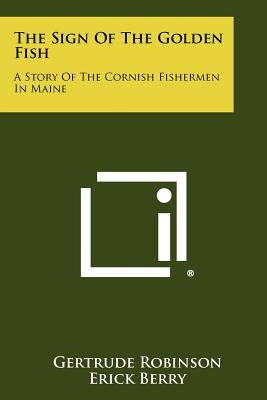 The Sign of the Golden Fish: A Story of the Cornish Fishermen in Maine Paperback Literary Licensing, LLC