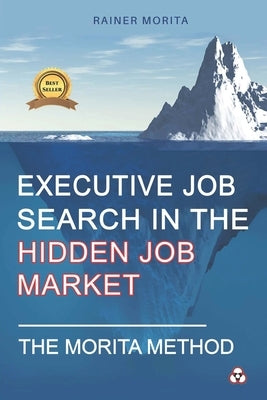 Executive Job Search in the Hidden Job Market - The Morita Method Paperback Createspace Independent Publishing Platform