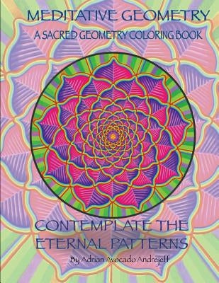 Meditative Geometry: A Sacred Geometry Coloring Book: A Sacred Geometry Coloring Book: Contemplate the Eternal Patterns Paperback Createspace Independent Publishing Platform