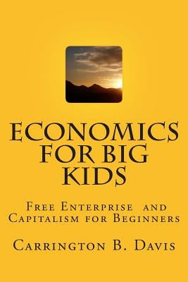 Economics for BIG Kids: The Free Enterprise System for 5-Year Olds And Adults Who Want to Know Paperback Createspace Independent Publishing Platform