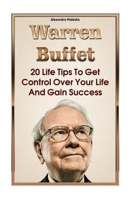 Warren Buffett: 20 Life Tips To Get Control Over Your Life And Gain Success: (Warren Buffet Biography, Business Success, The Essays of Paperback Createspace Independent Publishing Platform