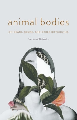 Animal Bodies: On Death, Desire, and Other Difficulties University of Nebraska Press
