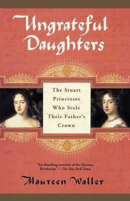 Ungrateful Daughters: The Stuart Princesses Who Stole Their Father's Crown Paperback St. Martin's Griffin