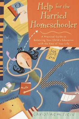 Help for the Harried Homeschooler: A Practical Guide to Balancing Your Child's Education with the Rest of Your Life Paperback Shaw Books
