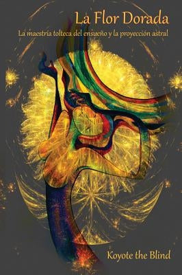 La Flor Dorada: La MaestrÃa Tolteca del Ensueño Y La Proyección Astral Paperback Gateways Books & Tapes