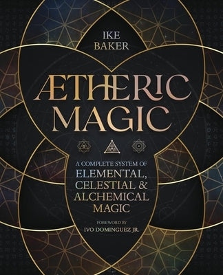Aetheric Magic: A Complete System of Elemental, Celestial & Alchemical Magic by Baker, Ike